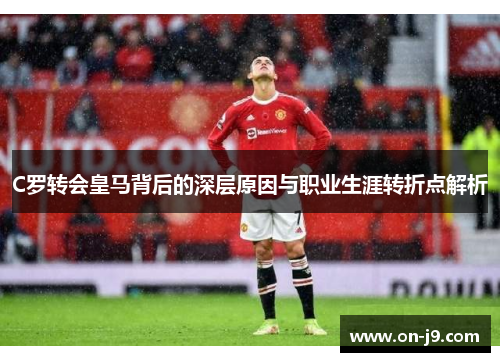 C罗转会皇马背后的深层原因与职业生涯转折点解析 C罗转会皇马背后的深层原因与职业生涯转折点解析