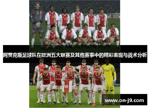 阿贾克斯足球队在欧洲五大联赛及其他赛事中的精彩表现与战术分析 阿贾克斯足球队在欧洲五大联赛及其他赛事中的精彩表现与战术分析