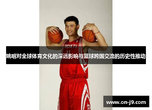 姚明对全球体育文化的深远影响与篮球跨国交流的历史性推动 姚明对全球体育文化的深远影响与篮球跨国交流的历史性推动
