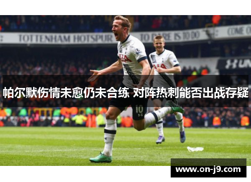 帕尔默伤情未愈仍未合练 对阵热刺能否出战存疑