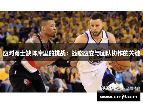 应对勇士缺阵库里的挑战：战略应变与团队协作的关键