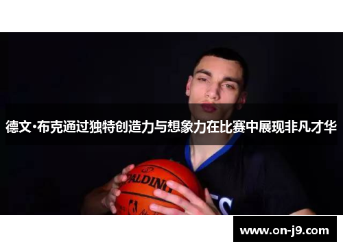 德文·布克通过独特创造力与想象力在比赛中展现非凡才华