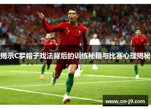 揭示C罗帽子戏法背后的训练秘籍与比赛心理揭秘