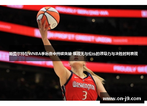 斯图尔特在WNBA季后赛中持续突破 展现无与伦比的领导力与决胜时刻表现