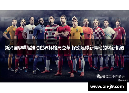 新兴国家崛起推动世界杯格局变革 探索足球新高地的崭新机遇