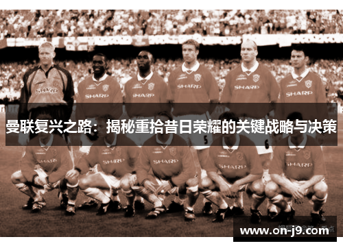 曼联复兴之路：揭秘重拾昔日荣耀的关键战略与决策