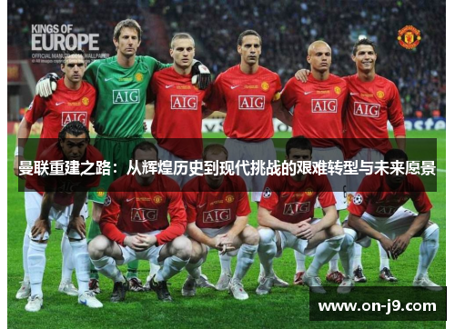 曼联重建之路：从辉煌历史到现代挑战的艰难转型与未来愿景