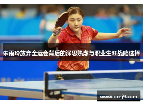 朱雨玲放弃全运会背后的深思熟虑与职业生涯战略选择