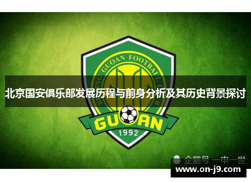 北京国安俱乐部发展历程与前身分析及其历史背景探讨 北京国安俱乐部发展历程与前身分析及其历史背景探讨