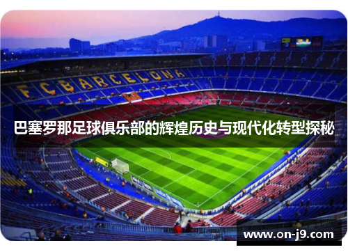 巴塞罗那足球俱乐部的辉煌历史与现代化转型探秘