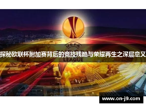 探秘欧联杯附加赛背后的竞技残酷与荣耀再生之深层意义