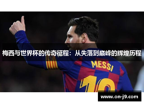 梅西与世界杯的传奇征程：从失落到巅峰的辉煌历程