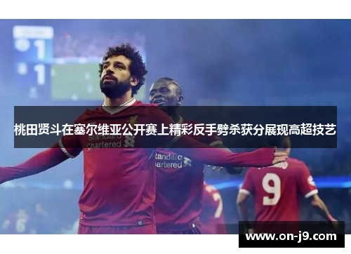 桃田贤斗在塞尔维亚公开赛上精彩反手劈杀获分展现高超技艺