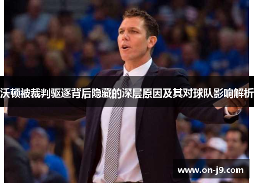 沃顿被裁判驱逐背后隐藏的深层原因及其对球队影响解析 沃顿被裁判驱逐背后隐藏的深层原因及其对球队影响解析