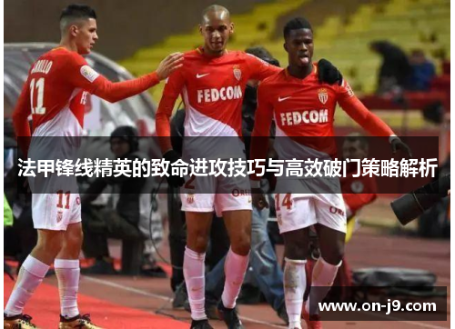 法甲锋线精英的致命进攻技巧与高效破门策略解析 法甲锋线精英的致命进攻技巧与高效破门策略解析