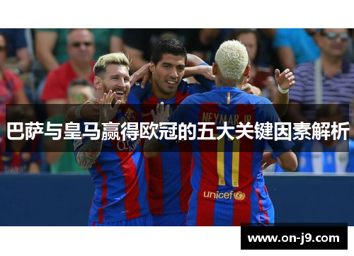 巴萨与皇马赢得欧冠的五大关键因素解析