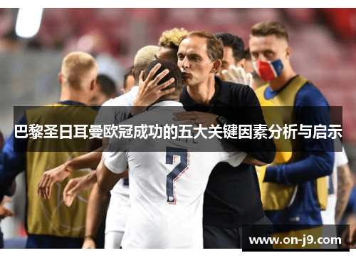 巴黎圣日耳曼欧冠成功的五大关键因素分析与启示