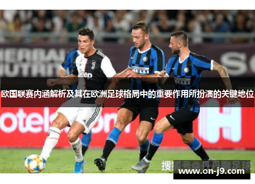 欧国联赛内涵解析及其在欧洲足球格局中的重要作用所扮演的关键地位