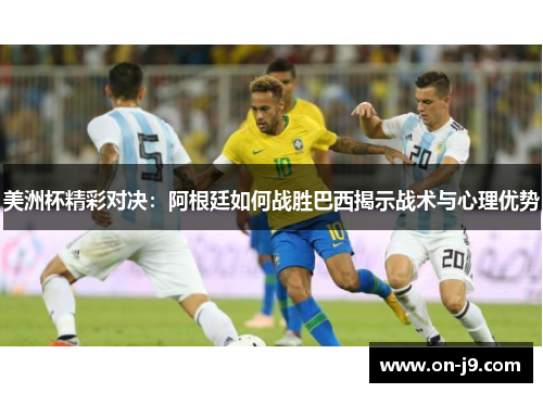美洲杯精彩对决:阿根廷如何战胜巴西揭示战术与心理优势 美洲杯精彩对决:阿根廷如何战胜巴西揭示战术与心理优势