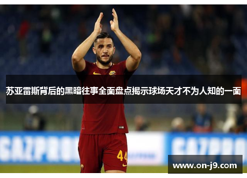 苏亚雷斯背后的黑暗往事全面盘点揭示球场天才不为人知的一面 苏亚雷斯背后的黑暗往事全面盘点揭示球场天才不为人知的一面