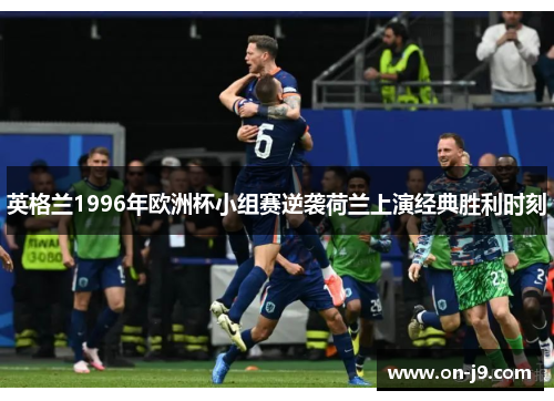 英格兰1996年欧洲杯小组赛逆袭荷兰上演经典胜利时刻