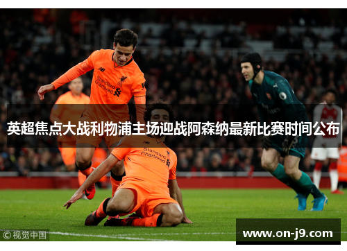 英超焦点大战利物浦主场迎战阿森纳最新比赛时间公布