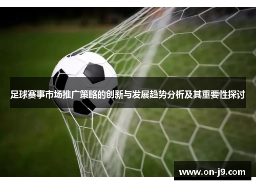 足球赛事市场推广策略的创新与发展趋势分析及其重要性探讨