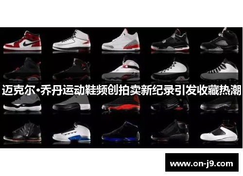 迈克尔·乔丹运动鞋频创拍卖新纪录引发收藏热潮 迈克尔·乔丹运动鞋频创拍卖新纪录引发收藏热潮