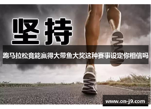 跑马拉松竟能赢得大带鱼大奖这种赛事设定你相信吗 跑马拉松竟能赢得大带鱼大奖这种赛事设定你相信吗