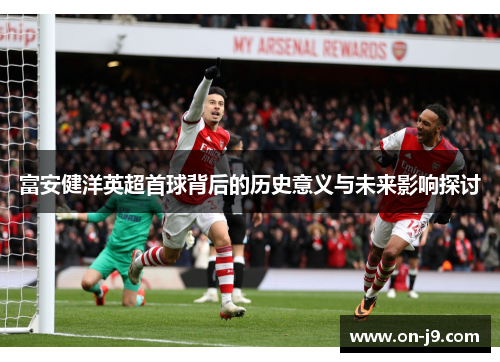 富安健洋英超首球背后的历史意义与未来影响探讨