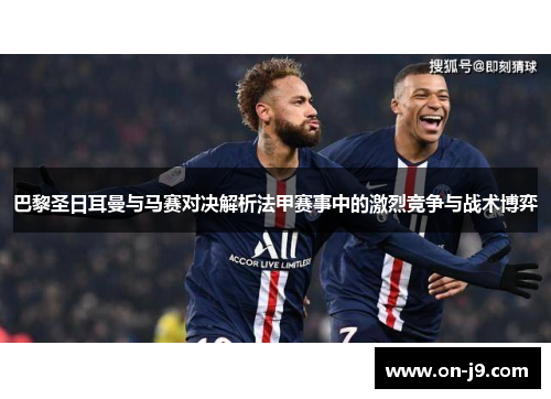 巴黎圣日耳曼与马赛对决解析法甲赛事中的激烈竞争与战术博弈
