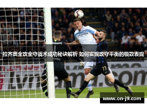 拉齐奥全攻全守战术成功秘诀解析 如何实现攻守平衡的极致表现