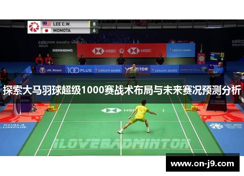 探索大马羽球超级1000赛战术布局与未来赛况预测分析