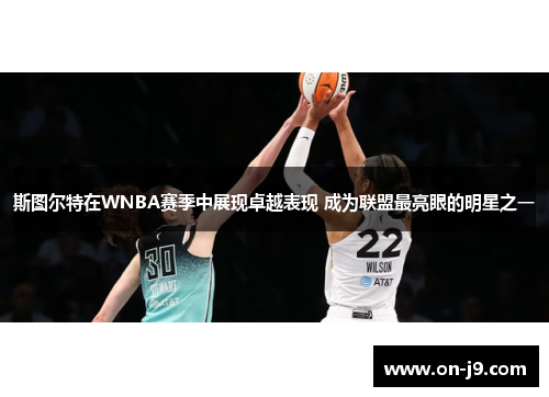 斯图尔特在WNBA赛季中展现卓越表现 成为联盟最亮眼的明星之一