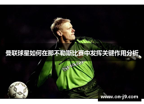 曼联球星如何在那不勒斯比赛中发挥关键作用分析