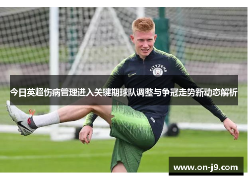 今日英超伤病管理进入关键期球队调整与争冠走势新动态解析