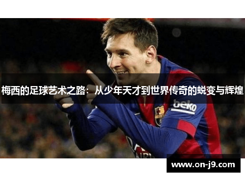 梅西的足球艺术之路：从少年天才到世界传奇的蜕变与辉煌