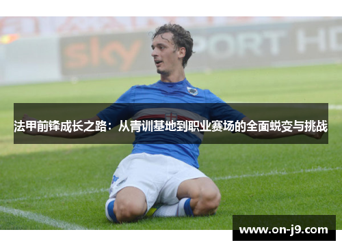 法甲前锋成长之路：从青训基地到职业赛场的全面蜕变与挑战