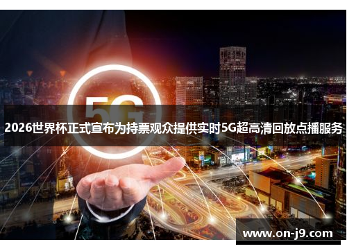 2026世界杯正式宣布为持票观众提供实时5G超高清回放点播服务