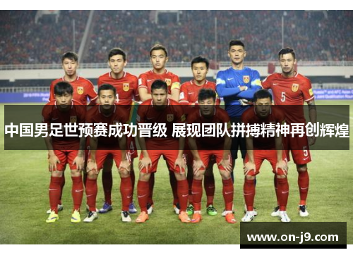 中国男足世预赛成功晋级 展现团队拼搏精神再创辉煌