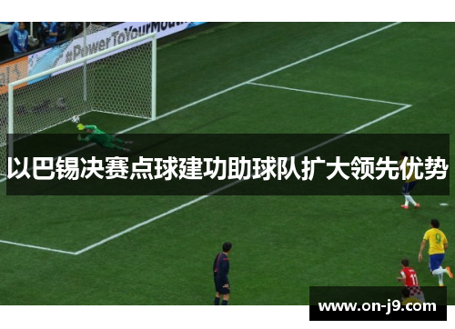 以巴锡决赛点球建功助球队扩大领先优势