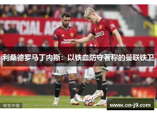 利桑德罗马丁内斯：以铁血防守著称的曼联铁卫