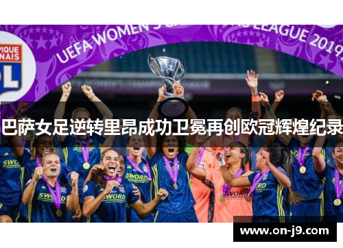 巴萨女足逆转里昂成功卫冕再创欧冠辉煌纪录