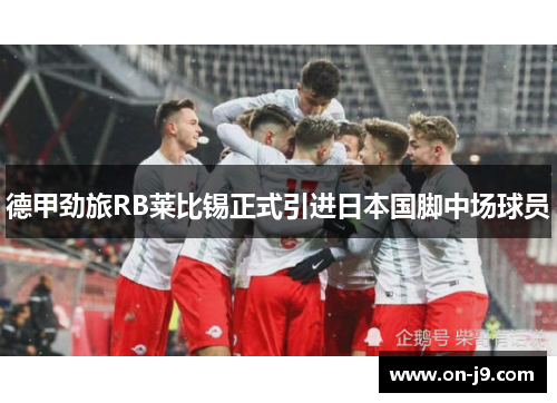 德甲劲旅RB莱比锡正式引进日本国脚中场球员