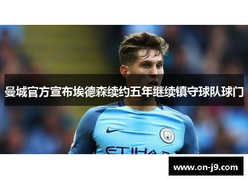 曼城官方宣布埃德森续约五年继续镇守球队球门