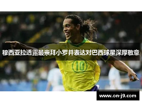 穆西亚拉透露最崇拜小罗并表达对巴西球星深厚敬意