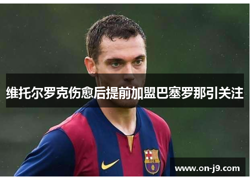 维托尔罗克伤愈后提前加盟巴塞罗那引关注