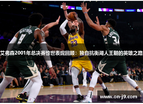 艾弗森2001年总决赛惊世表现回顾：独自抗衡湖人王朝的英雄之路