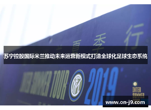 苏宁控股国际米兰推动未来运营新模式打造全球化足球生态系统