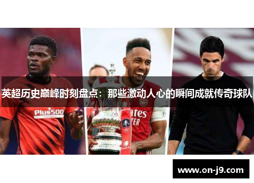 英超历史巅峰时刻盘点：那些激动人心的瞬间成就传奇球队